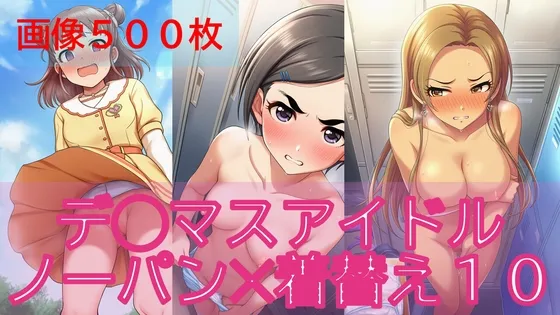 【500枚】デ◯マスアイドル日常ハプニング10/11【ノーパン】【着替え】