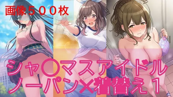 【500枚】シャ◯マスアイドル日常ハプニング1/2【ノーパン】【着替え】