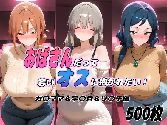 おばさんだって若いオスに抱かれたい！  ガ〇ママ&宇〇月&リ〇子編