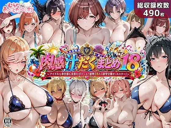肉感汁だくまとめ18~アイドルも奉仕部も美食ヒロインも!総勢18人の欲望全開オールスター~
