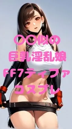 〇〇似の巨乳淫乱娘FF7ティファコスプレ