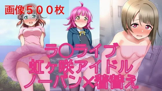 【500枚】ラ◯ライブ虹ヶ咲アイドル日常ハプニング【ノーパン】【着替え】