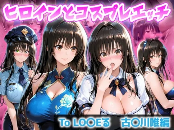 ヒロインとコスプレエッチ To LO◯Eる 古◯川唯編