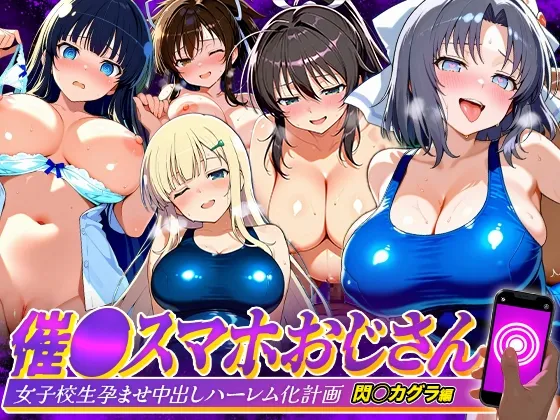催●スマホおじさん〜女子校生孕ませ中出しハーレム化計画 閃〇カグラ 編