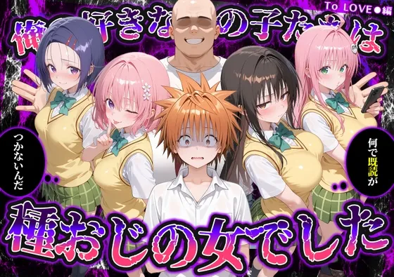 何で既読がつかないんだ！?俺の好きなあの子たちは、種おじの女でした【To LOVE○】